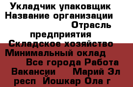 Укладчик-упаковщик › Название организации ­ Fusion Service › Отрасль предприятия ­ Складское хозяйство › Минимальный оклад ­ 30 000 - Все города Работа » Вакансии   . Марий Эл респ.,Йошкар-Ола г.